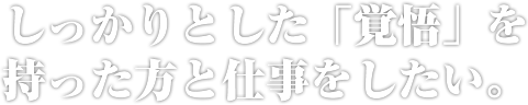 しっかりとした「覚悟」を持った方と仕事をしたい